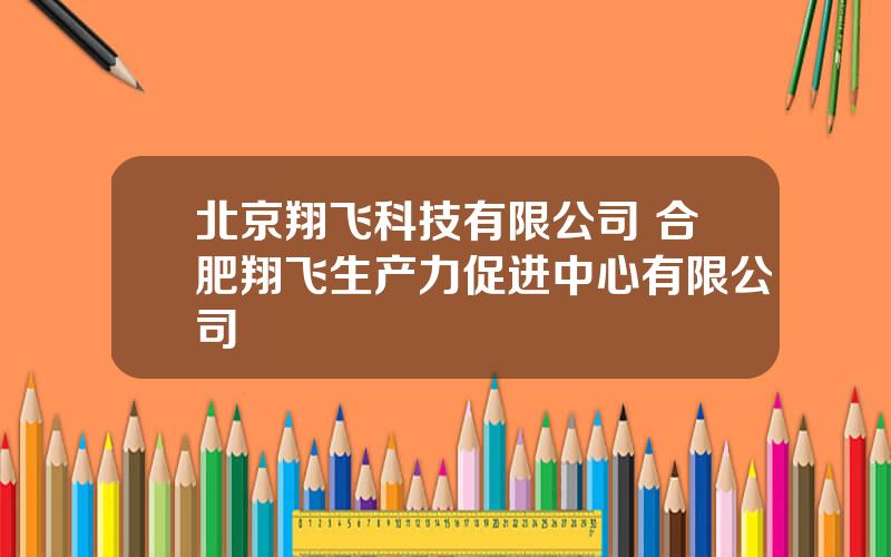 北京翔飞科技有限公司 合肥翔飞生产力促进中心有限公司